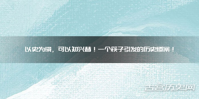 以史为镜,可以知兴替!一个筷子引发的历史惨案!