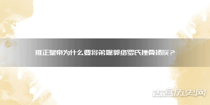 雍正皇帝为什么要将弟媳郭络罗氏挫骨扬灰?