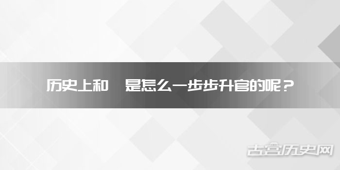 历史上和珅是怎么一步步升官的呢?