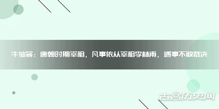 牛仙客:唐朝时期宰相,凡事依从宰相李林甫,遇事不敢裁决