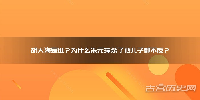 胡大海是谁?为什么朱元璋杀了他儿子都不反?