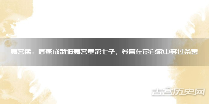 慕容柔:后燕成武低慕容垂第七子,养育在宦官家中躲过杀害