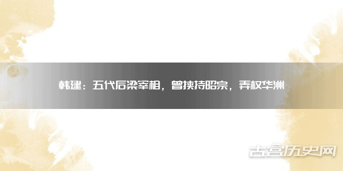 韩建:五代后梁宰相,曾挟持昭宗,弄权华洲