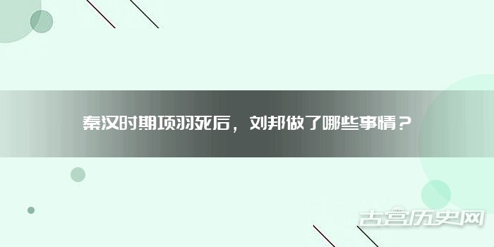 秦汉时期项羽死后,刘邦做了哪些事情?