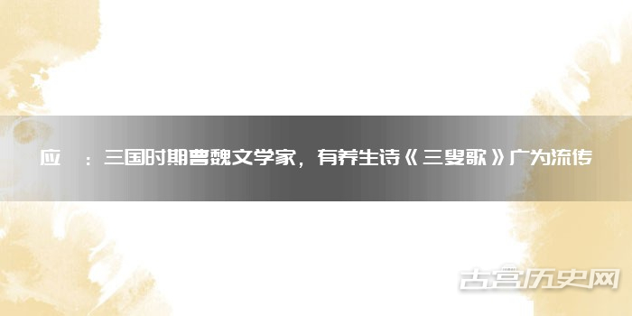 应璩:三国时期曹魏文学家,有养生诗《三叟歌》广为流传