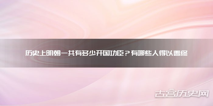 历史上明朝一共有多少开国功臣?有哪些人得以善终
