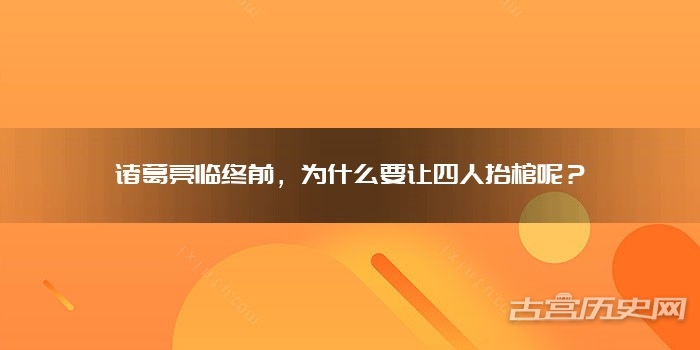 诸葛亮临终前,为什么要让四人抬棺呢?