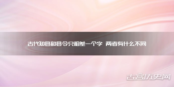古代知县和县令只相差一个字 两者有什么不同