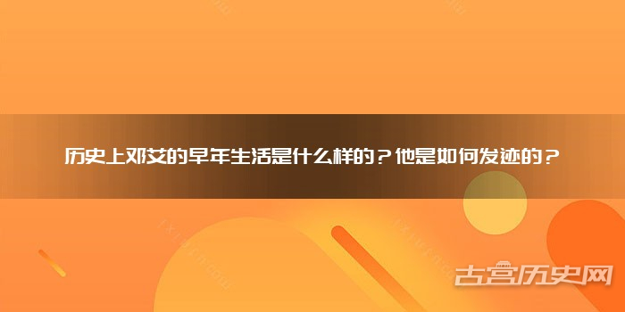 历史上邓艾的早年生活是什么样的?他是如何发迹的?
