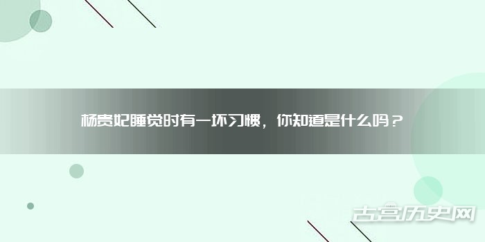 杨贵妃睡觉时有一坏习惯,你知道是什么吗?