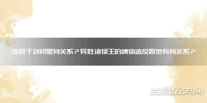 张敖于刘邦是何关系?异姓诸侯王的集体造反跟他有何关系?