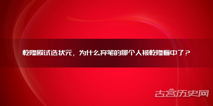 乾隆殿试选状元,为什么弃笔的那个人被乾隆看中了?