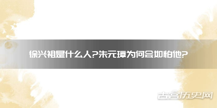 徐兴祖是什么人?朱元璋为何会如怕他?
