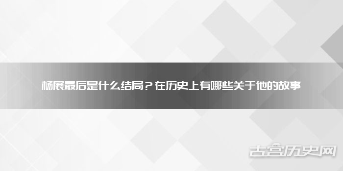 杨展最后是什么结局?在历史上有哪些关于他的故事