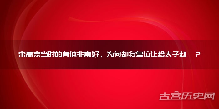 宋高宗当时的身体非常好,为何却将皇位让给太子赵昚?