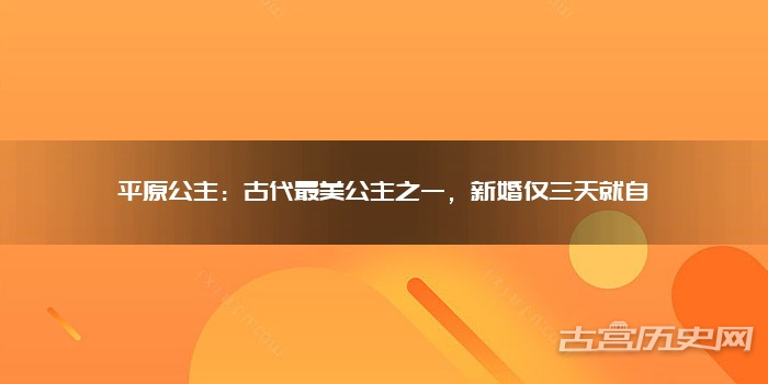 平原公主:古代最美公主之一,新婚仅三天就自缢
