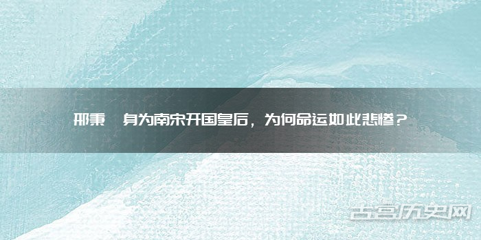邢秉懿身为南宋开国皇后,为何命运如此悲惨?