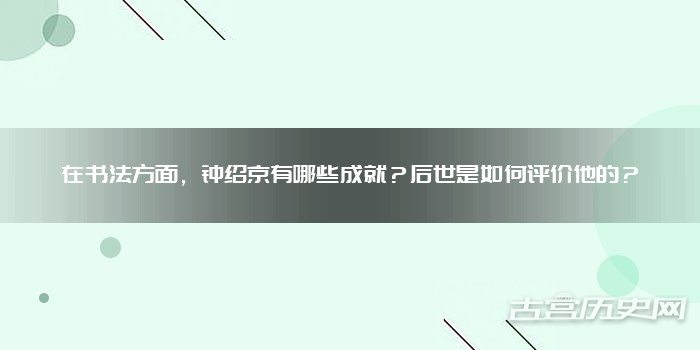 在书法方面,钟绍京有哪些成就?后世是如何评价他的?