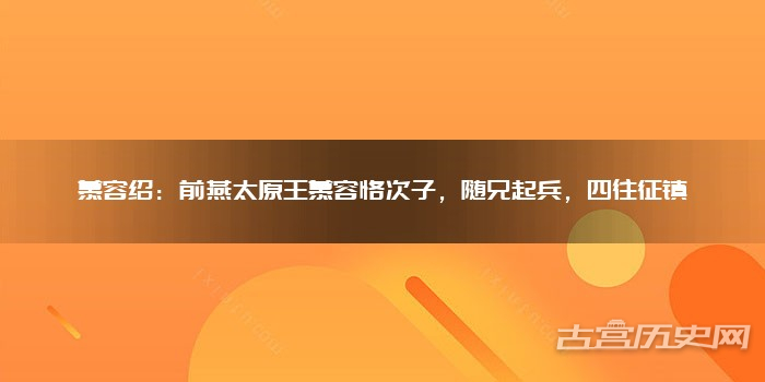 慕容绍:前燕太原王慕容恪次子,随兄起兵,四往征镇
