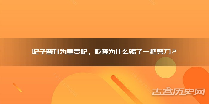 妃子晋升为皇贵妃,乾隆为什么赐了一把剪刀?