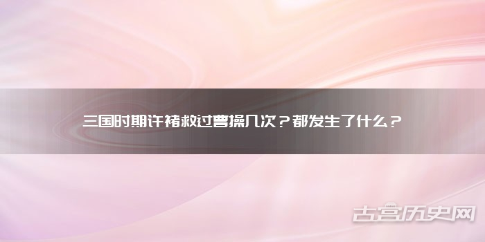 三国时期许褚救过曹操几次？都发生了什么？