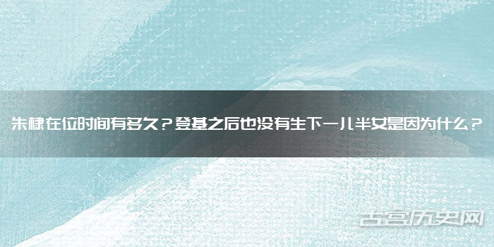 朱棣在位时间有多久?登基之后也没有生下一儿半女是因为什么?
