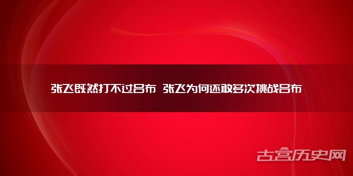 张飞既然打不过吕布 张飞为何还敢多次挑战吕布