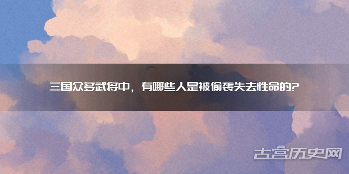 三国众多武将中,有哪些人是被偷袭失去性命的?