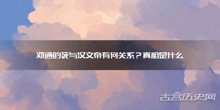 邓通的死与汉文帝有何关系?真相是什么