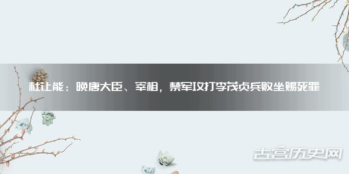 杜让能:晚唐大臣、宰相,禁军攻打李茂贞兵败坐赐死罪