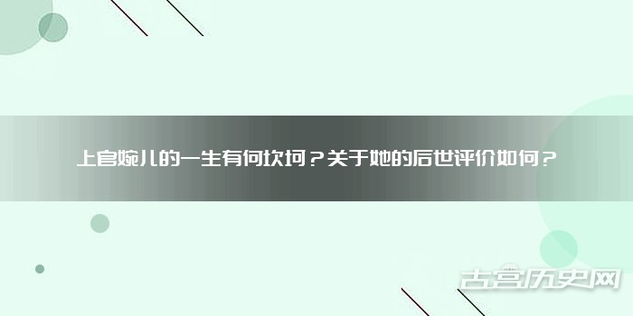 上官婉儿的一生有何坎坷?关于她的后世评价如何?