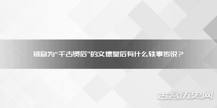 被称为“千古贤后”的文德皇后有什么轶事传说?
