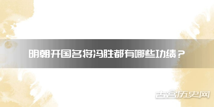 明朝开国名将冯胜都有哪些功绩?