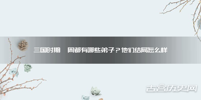 三国时期谯周都有哪些弟子?他们结局怎么样