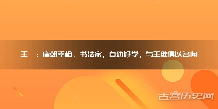 王缙:唐朝宰相、书法家,自幼好学,与王维俱以名闻