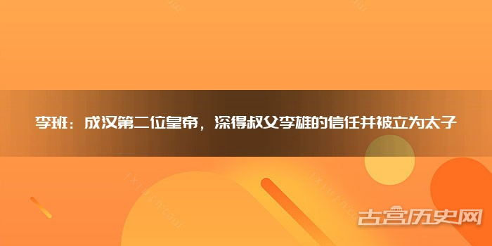 李班:成汉第二位皇帝,深得叔父李雄的信任并被立为太子