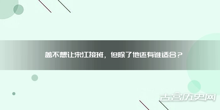 晁盖不想让宋江接班,但除了他还有谁适合?