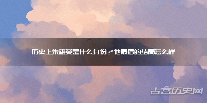历史上朱雄英是什么身份?他最后的结局怎么样