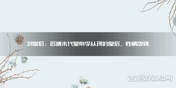 刘皇后:后唐末代皇帝李从珂的皇后,性情泼辣