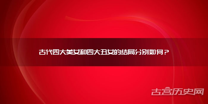 古代四大美女和四大丑女的结局分别如何?