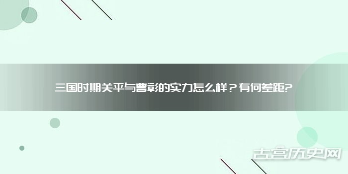 三国时期关平与曹彰的实力怎么样?有何差距?