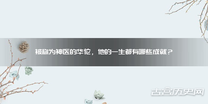 被称为神医的华佗,他的一生都有哪些成就?