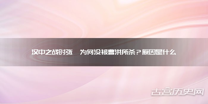 汉中之战时张郃为何没被曹洪所杀?原因是什么