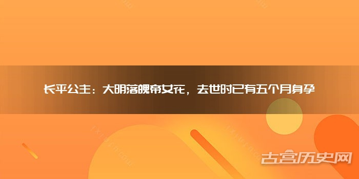 长平公主:大明落魄帝女花,去世时已有五个月身孕