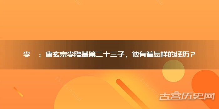 李瑝:唐玄宗李隆基第二十三子,他有着怎样的经历?