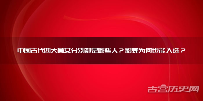中国古代四大美女分别都是哪些人?貂蝉为何也能入选?