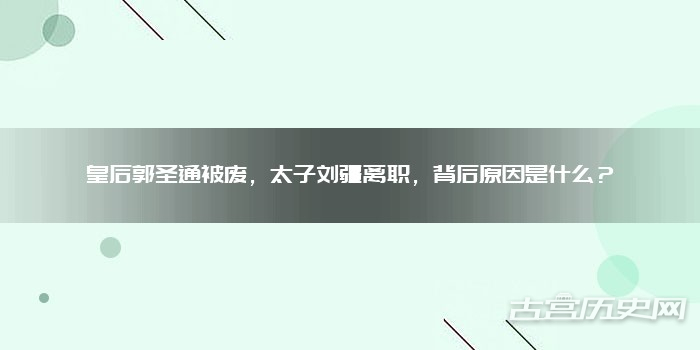 皇后郭圣通被废,太子刘疆离职,背后原因是什么?