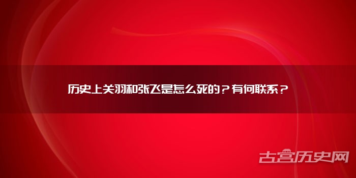 历史上关羽和张飞是怎么死的?有何联系?