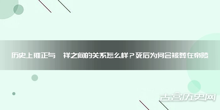 历史上雍正与胤祥之间的关系怎么样?死后为何会被葬在帝陵