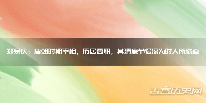 郑余庆:唐朝时期宰相,历居要职,其清廉节俭深为时人所称道